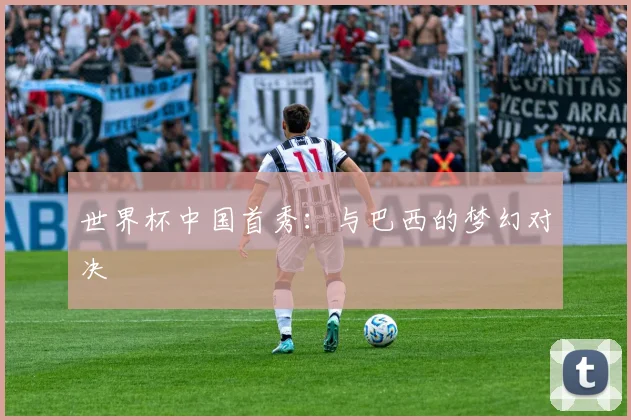 世界杯中国首秀：与巴西的梦幻对决