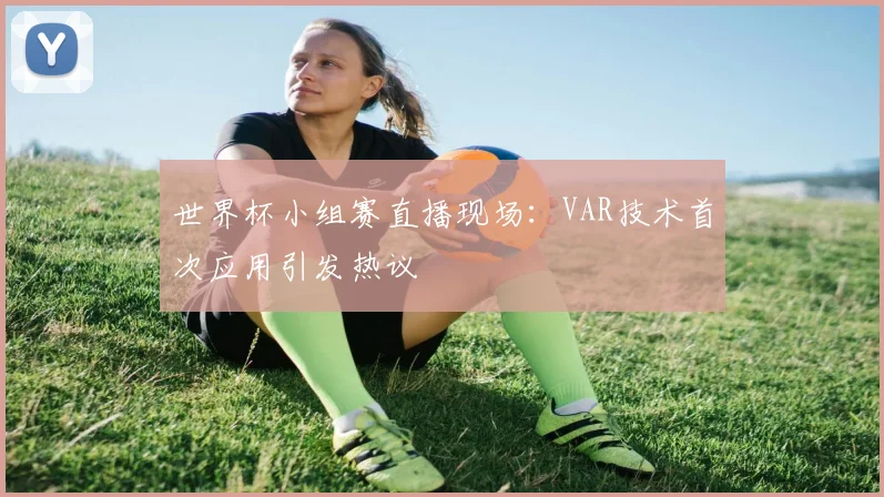 世界杯小组赛直播现场：VAR技术首次应用引发热议