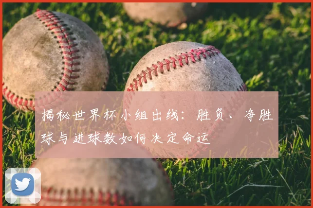 揭秘世界杯小组出线：胜负、净胜球与进球数如何决定命运