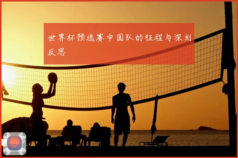 世界杯预选赛中国队的征程与深刻反思