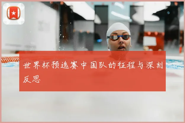 世界杯预选赛中国队的征程与深刻反思