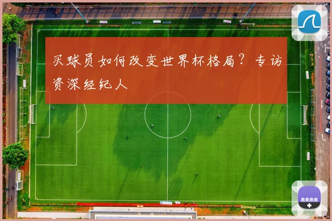 买球员如何改变世界杯格局？专访资深经纪人