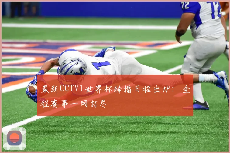最新CCTV1世界杯转播日程出炉：全程赛事一网打尽