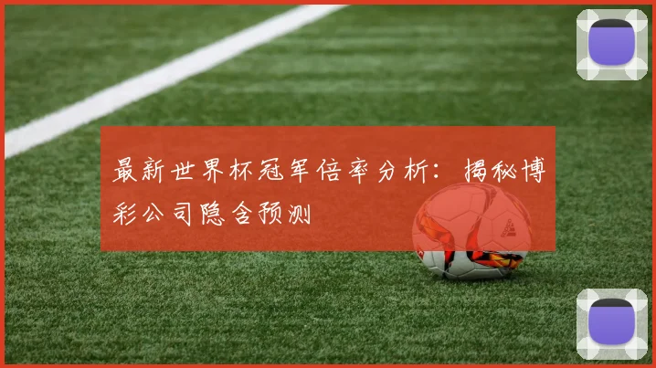 最新世界杯冠军倍率分析：揭秘博彩公司隐含预测