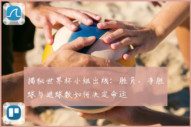 揭秘世界杯小组出线：胜负、净胜球与进球数如何决定命运