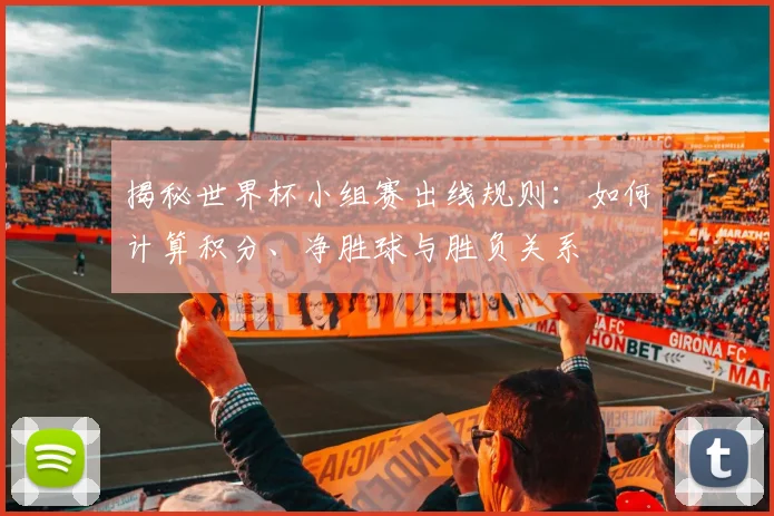 揭秘世界杯小组赛出线规则：如何计算积分、净胜球与胜负关系