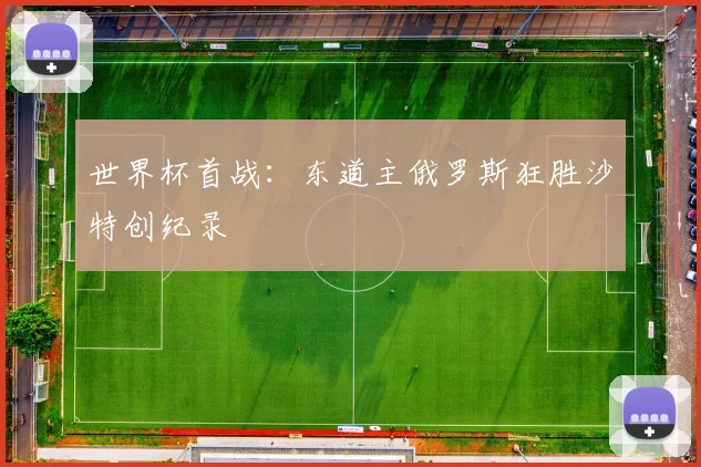 世界杯首战：东道主俄罗斯狂胜沙特创纪录