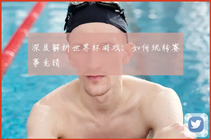 深度解析世界杯游戏：如何玩转赛事竞猜