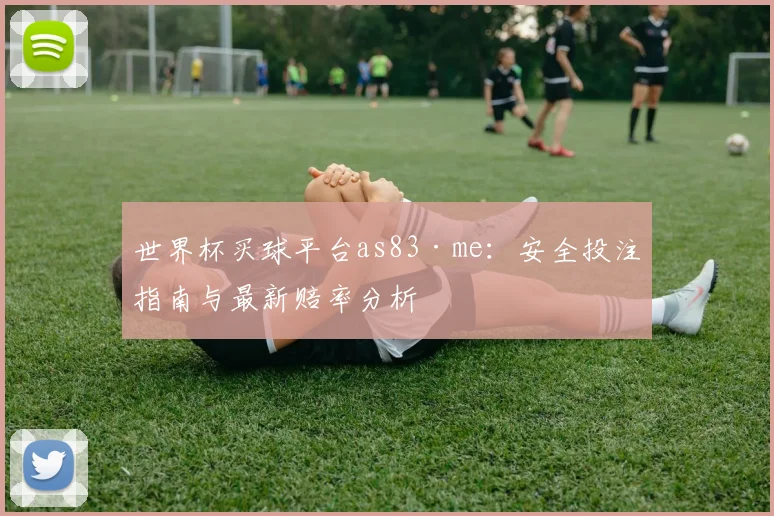 世界杯买球平台as83·me：安全投注指南与最新赔率分析