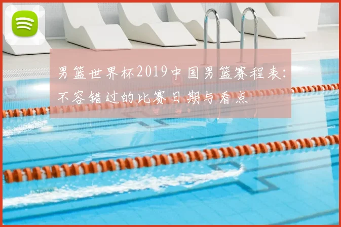 男篮世界杯2019中国男篮赛程表：不容错过的比赛日期与看点