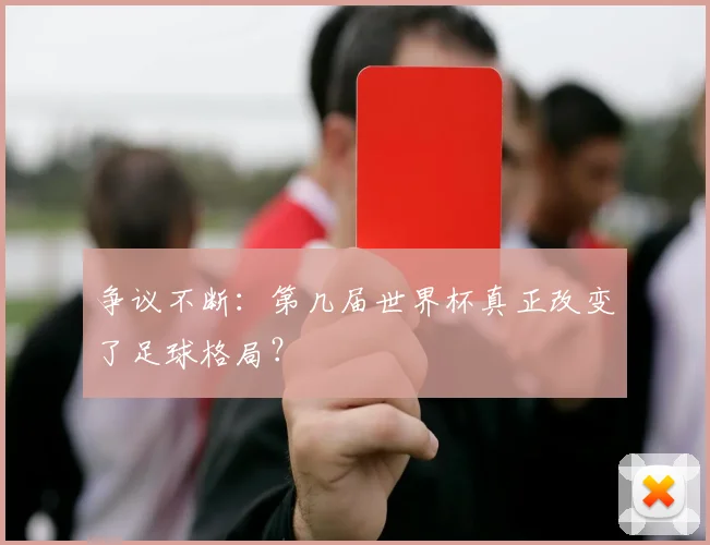 争议不断:第几届世界杯真正改变了足球格局?