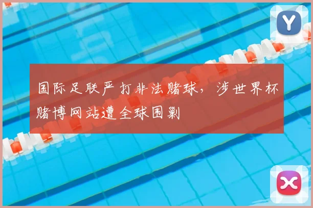 国际足联严打非法赌球,涉世界杯赌博网站遭全球围剿