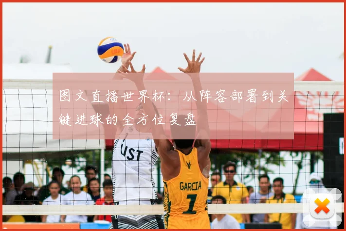 图文直播世界杯:从阵容部署到关键进球的全方位复盘
