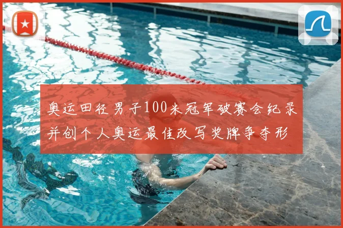 奥运田径男子100米冠军破赛会纪录并创个人奥运最佳改写奖牌争夺形势