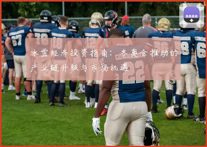 冰雪经济投资指南：冬奥会推动的产业链升级与市场机遇