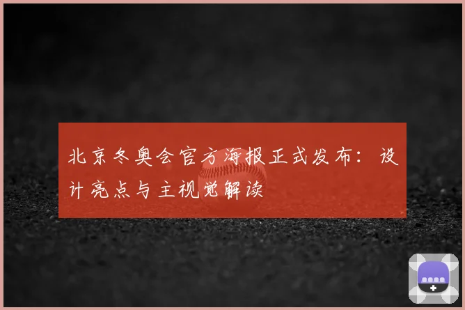 北京冬奥会官方海报正式发布：设计亮点与主视觉解读
