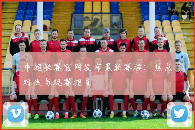 中超联赛官网发布最新赛程：焦点对决与观赛指南