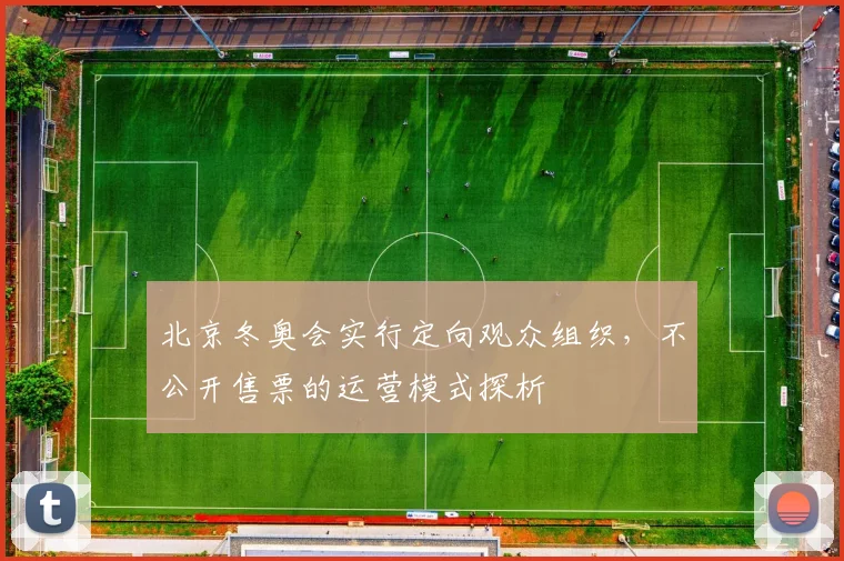 北京冬奥会实行定向观众组织，不公开售票的运营模式探析