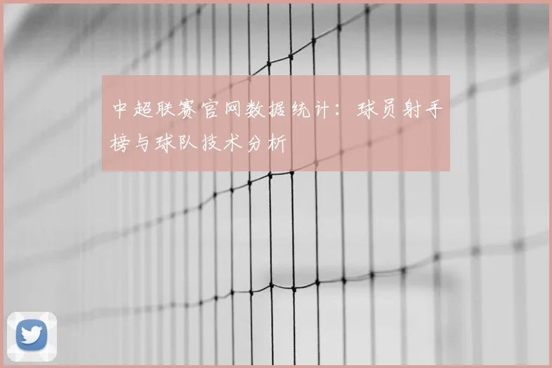 中超联赛官网数据统计：球员射手榜与球队技术分析