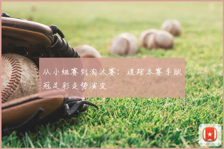 从小组赛到淘汰赛：追踪本赛季欧冠足彩走势演变