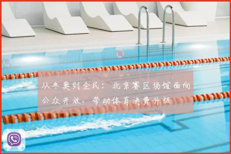 从冬奥到全民：北京赛区场馆面向公众开放，带动体育消费升级