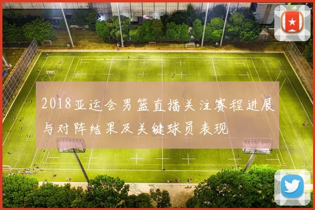 2018亚运会男篮直播关注赛程进展与对阵结果及关键球员表现