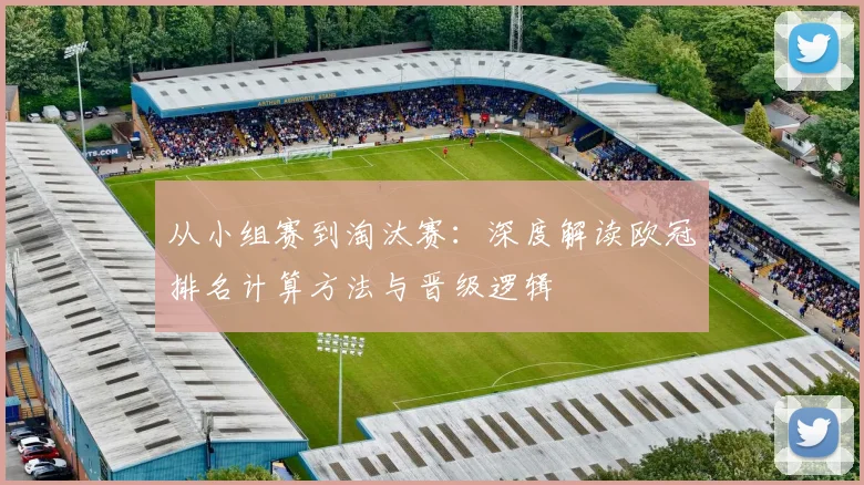 从小组赛到淘汰赛：深度解读欧冠排名计算方法与晋级逻辑